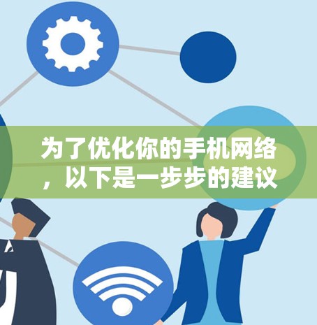 为了优化你的手机网络,以下是一步步的建议 为了优化你的手机网络,以下是一步步的建议