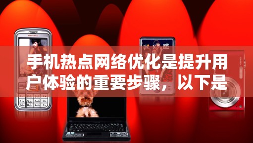 手机热点网络优化是提升用户体验的重要步骤,以下是优化热点网络的关键步骤和技巧 手机热点网络优化是提升用户体验的重要步骤,以下是优化热点网络的关键步骤和技巧