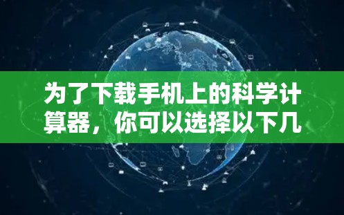 为了下载手机上的科学计算器，你可以选择以下几种方法