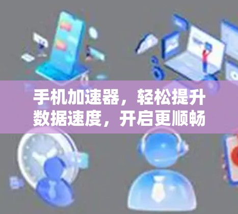 手机加速器,轻松提升数据速度,开启更顺畅的幸福感 手机加速器,轻松提升数据速度,开启更顺畅的幸福感