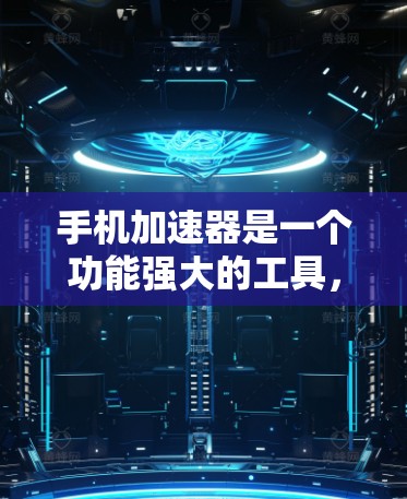 手机加速器是一个功能强大的工具，帮助用户提升手机的性能和响应速度。以下是几个常用的手机加速器及其相关信息