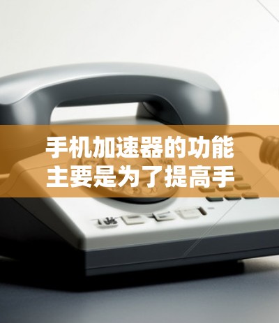 手机加速器的功能主要是为了提高手机运行速度,特别是在使用备份数据或优化软件时。以下是进行加速器功能测试的详细步骤 手机加速器的功能主要是为了提高手机运行速度,特别是在使用备份数据或优化软件时。以下是进行加速器功能测试的详细步骤