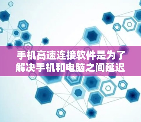 手机高速连接软件是为了解决手机和电脑之间延迟过大问题而开发的工具。这些软件通过网络编程和防火墙技术，确保数据传输速度快、可靠。以下是一个全面的介绍，涵盖软件的基本功能、常见应用、重要性和注意事项