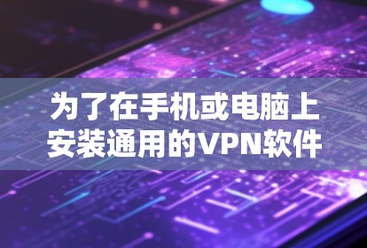 为了在手机或电脑上安装通用的VPN软件，您可以按照以下步骤进行