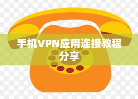 手机VPN应用连接教程分享 手机VPN应用连接教程分享
