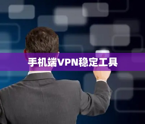 手机端VPN稳定工具 手机端VPN稳定工具