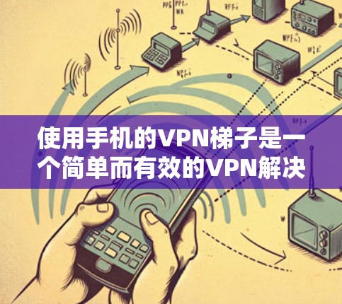 使用手机的VPN梯子是一个简单而有效的VPN解决方案。以下是使用VPN梯子的基本步骤和注意事项,帮助你更好地使用该工具 使用手机的VPN梯子是一个简单而有效的VPN解决方案。以下是使用VPN梯子的基本步骤和注意事项,帮助你更好地使用该工具