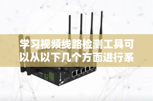 学习视频线路检测工具可以从以下几个方面进行系统化的学习 学习视频线路检测工具可以从以下几个方面进行系统化的学习