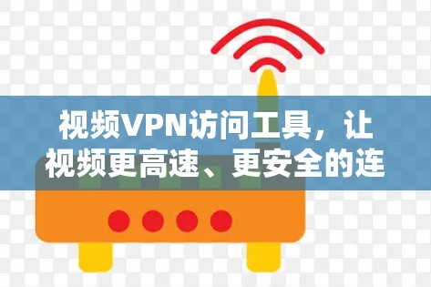 视频VPN访问工具，让视频更高速、更安全的连接方式