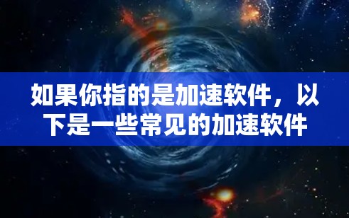 如果你指的是加速软件，以下是一些常见的加速软件推荐