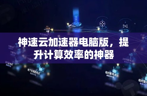 神速云加速器电脑版,提升计算效率的神器 神速云加速器电脑版,提升计算效率的神器