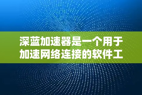 深蓝加速器是一个用于加速网络连接的软件工具，通常用于在本地或网络环境中提升数据传输速度。如果你指的是深蓝加速器在海外的访问情况，以下是一些可能的用途和使用建议