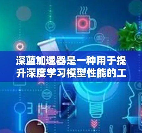 深蓝加速器是一种用于提升深度学习模型性能的工具,广泛应用于PC、手机和服务器等环境。以下是其主要功能的详细说明 深蓝加速器是一种用于提升深度学习模型性能的工具,广泛应用于PC、手机和服务器等环境。以下是其主要功能的详细说明
