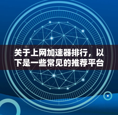 关于上网加速器排行,以下是一些常见的推荐平台,这些平台在速度、安全性和用户友好度上表现良好,适合大多数用户 关于上网加速器排行,以下是一些常见的推荐平台,这些平台在速度、安全性和用户友好度上表现良好,适合大多数用户