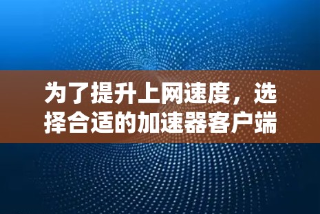 为了提升上网速度,选择合适的加速器客户端是一个明智的决定。以下是一个系统化的步骤指南,帮助您找到适合您的解决方案 为了提升上网速度,选择合适的加速器客户端是一个明智的决定。以下是一个系统化的步骤指南,帮助您找到适合您的解决方案