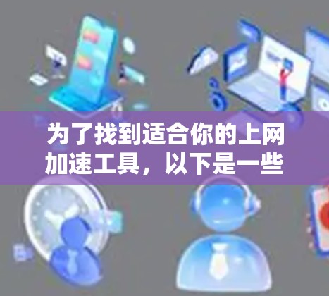为了找到适合你的上网加速工具,以下是一些步骤性的建议 为了找到适合你的上网加速工具,以下是一些步骤性的建议