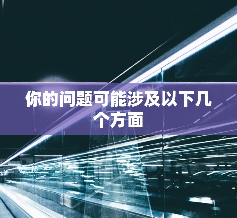 你的问题可能涉及以下几个方面 你的问题可能涉及以下几个方面