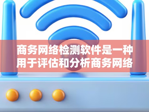 商务网络检测软件是一种用于评估和分析商务网络的工具，旨在帮助用户识别和评估网络中的商务行为、合作、交易、客户关系等。这些软件通常用于项目管理、商业分析、风险评估、市场研究等领域