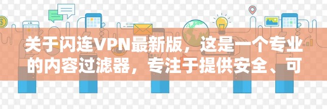 关于闪连VPN最新版，这是一个专业的内容过滤器，专注于提供安全、可靠的VPN服务。以下是关于闪连VPN的一些信息