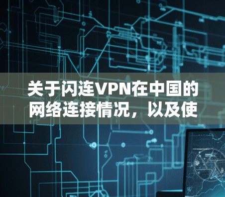 关于闪连VPN在中国的网络连接情况,以及使用海外访问测试,以下是一些关键信息和建议 关于闪连VPN在中国的网络连接情况,以及使用海外访问测试,以下是一些关键信息和建议