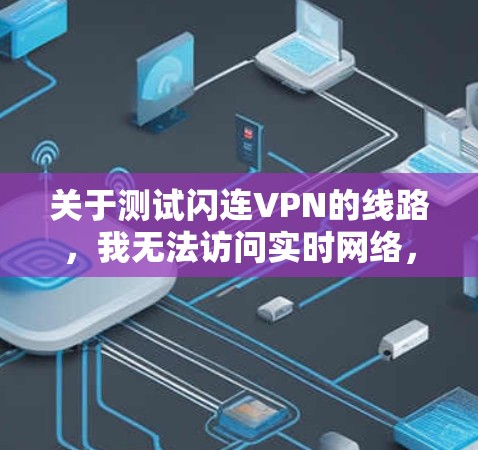 关于测试闪连VPN的线路，我无法访问实时网络，因此无法提供具体的测试结果。不过，我建议您按照以下步骤进行测试