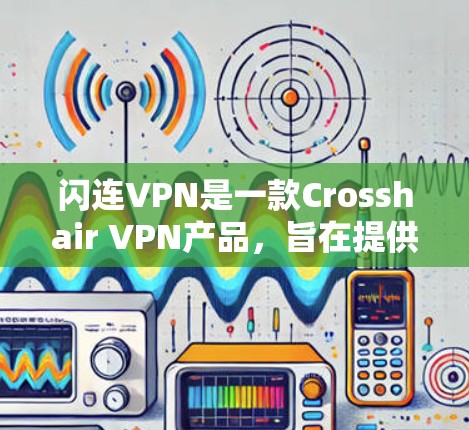闪连VPN是一款Crosshair VPN产品,旨在提供安全、可靠和高效的VPN解决方案。以下是对闪连VPN稳定测试的一些详细信息 闪连VPN是一款Crosshair VPN产品,旨在提供安全、可靠和高效的VPN解决方案。以下是对闪连VPN稳定测试的一些详细信息