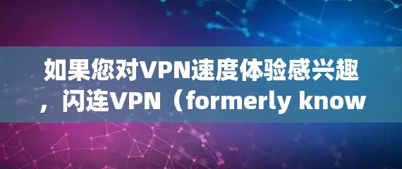 如果您对VPN速度体验感兴趣，闪连VPN（formerly known as 169）是一种基于Wi-Fi的快速 VPN 服务，尤其适合需要快速连接的用户。以下是关于闪连VPN速度体验的一些关键点
