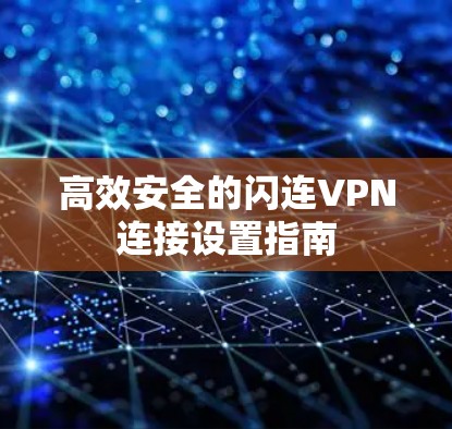 高效安全的闪连VPN连接设置指南 高效安全的闪连VPN连接设置指南