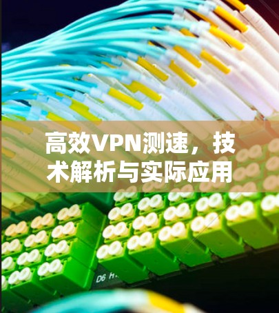 高效VPN测速,技术解析与实际应用 高效VPN测速,技术解析与实际应用