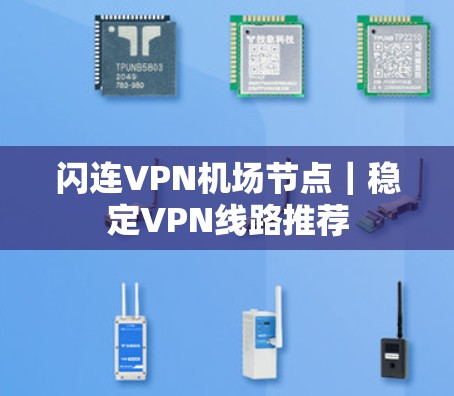 闪连VPN机场节点|稳定VPN线路推荐 闪连VPN机场节点|稳定VPN线路推荐