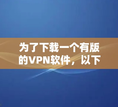 为了下载一个有版的VPN软件，以下是一些步骤和建议
