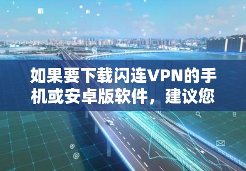 如果要下载闪连VPN的手机或安卓版软件,建议您访问官方网站进行下载,并确保下载的安全性。以下是一些基本的注意事项和下载建议 如果要下载闪连VPN的手机或安卓版软件,建议您访问官方网站进行下载,并确保下载的安全性。以下是一些基本的注意事项和下载建议