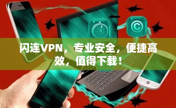 闪连VPN,专业安全,便捷高效,值得下载! 闪连VPN,专业安全,便捷高效,值得下载!