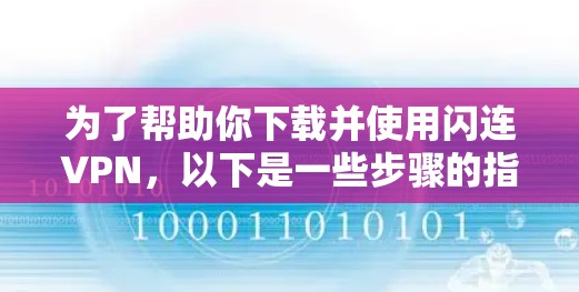 为了帮助你下载并使用闪连VPN,以下是一些步骤的指南 为了帮助你下载并使用闪连VPN,以下是一些步骤的指南