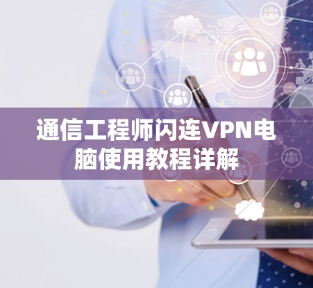 通信工程师闪连VPN电脑使用教程详解
