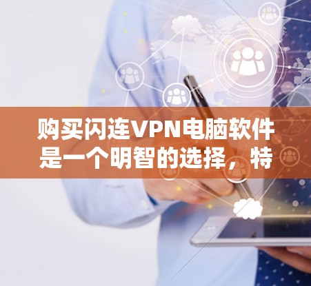 购买闪连VPN电脑软件是一个明智的选择,特别是对于希望全面保障安全和功能的用户。以下是基于综合考虑的因素的总结 购买闪连VPN电脑软件是一个明智的选择,特别是对于希望全面保障安全和功能的用户。以下是基于综合考虑的因素的总结