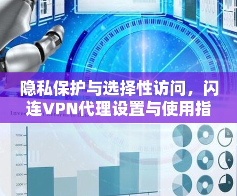 隐私保护与选择性访问,闪连VPN代理设置与使用指南 隐私保护与选择性访问,闪连VPN代理设置与使用指南