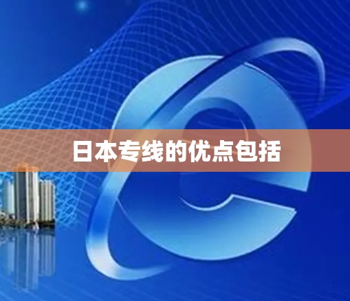 日本专线的优点包括 日本专线的优点包括
