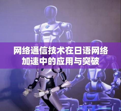 网络通信技术在日语网络加速中的应用与突破 网络通信技术在日语网络加速中的应用与突破