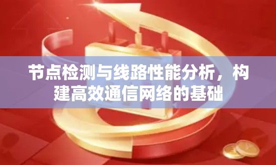 节点检测与线路性能分析,构建高效通信网络的基础 节点检测与线路性能分析,构建高效通信网络的基础