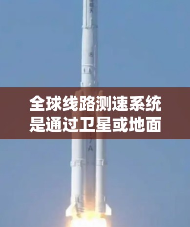 全球线路测速系统是通过卫星或地面设备实时测量车辆行驶速度的技术,广泛应用于交通管理、自动驾驶、应急救援等领域。以下是该系统的详细介绍 全球线路测速系统是通过卫星或地面设备实时测量车辆行驶速度的技术,广泛应用于交通管理、自动驾驶、应急救援等领域。以下是该系统的详细介绍