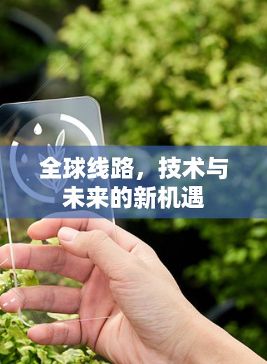 全球线路,技术与未来的新机遇 全球线路,技术与未来的新机遇