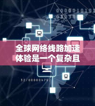 全球网络线路加速体验是一个复杂且多变的问题,涉及多个因素和挑战。以下是对这一问题的详细分析和总结 全球网络线路加速体验是一个复杂且多变的问题,涉及多个因素和挑战。以下是对这一问题的详细分析和总结