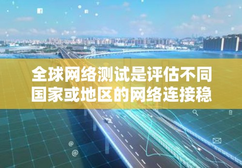 全球网络测试是评估不同国家或地区的网络连接稳定性、性能和延迟的复杂任务,旨在确保网络在不同地理位置和条件下能够可靠连接。以下是关于全球网络测试的详细分析 全球网络测试是评估不同国家或地区的网络连接稳定性、性能和延迟的复杂任务,旨在确保网络在不同地理位置和条件下能够可靠连接。以下是关于全球网络测试的详细分析