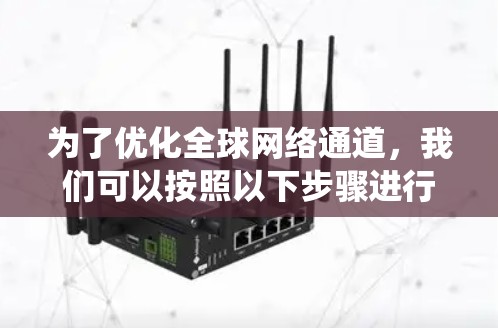 为了优化全球网络通道,我们可以按照以下步骤进行系统化的分析和实施 为了优化全球网络通道,我们可以按照以下步骤进行系统化的分析和实施