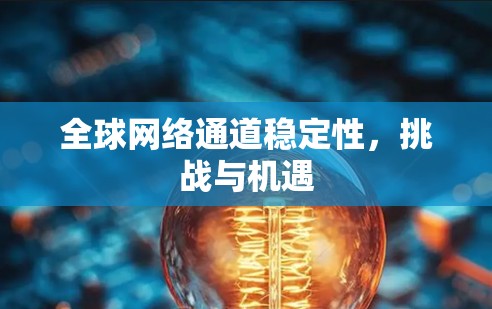 全球网络通道稳定性，挑战与机遇