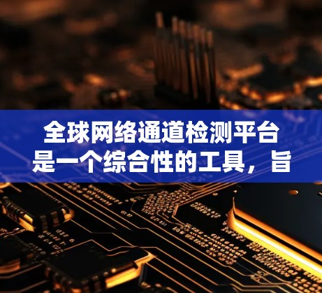 全球网络通道检测平台是一个综合性的工具,旨在监控和分析网络中的各种数据流量,以确保网络设备正常工作,并识别潜在的异常或故障。以下是该平台的主要功能和特点 全球网络通道检测平台是一个综合性的工具,旨在监控和分析网络中的各种数据流量,以确保网络设备正常工作,并识别潜在的异常或故障。以下是该平台的主要功能和特点