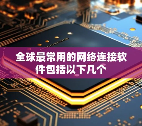 全球最常用的网络连接软件包括以下几个 全球最常用的网络连接软件包括以下几个