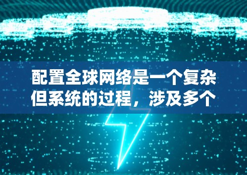 配置全球网络是一个复杂但系统的过程,涉及多个步骤和因素。以下是一个逐步的指南,帮助您理解和实施全球网络的配置 配置全球网络是一个复杂但系统的过程,涉及多个步骤和因素。以下是一个逐步的指南,帮助您理解和实施全球网络的配置