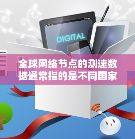 全球网络节点的测速数据通常指的是不同国家和地区之间的网络连接速度。这些节点可能代表不同的国家、城市或地区的网络基础设施。以下是一些与全球网络节点测速相关的信息和方法 全球网络节点的测速数据通常指的是不同国家和地区之间的网络连接速度。这些节点可能代表不同的国家、城市或地区的网络基础设施。以下是一些与全球网络节点测速相关的信息和方法
